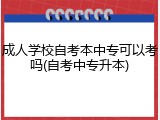 成人学校自考本中专可以考吗(自考中专升本)