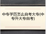 中专学历怎么自考大专(中专升大专自考)