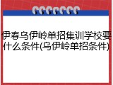伊春乌伊岭单招集训学校要什么条件(乌伊岭单招条件)