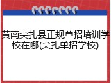 黄南尖扎县正规单招培训学校在哪(尖扎单招学校)