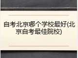 自考北京哪个学校最好(北京自考最佳院校)