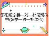 邵阳绥宁县一对一补习班价格(绥宁一对一补课价)