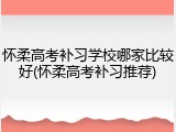怀柔高考补习学校哪家比较好(怀柔高考补习推荐)
