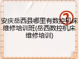 安庆岳西县哪里有数控机床维修培训班(岳西数控机床维修培训)