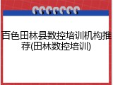 百色田林县数控培训机构推荐(田林数控培训)
