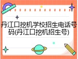丹江口挖机学校招生电话号码(丹江口挖机招生号)