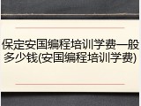 保定安国编程培训学费一般多少钱(安国编程培训学费)