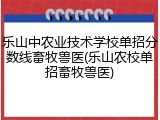 乐山中农业技术学校单招分数线畜牧兽医(乐山农校单招畜牧兽医)