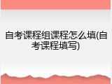 自考课程组课程怎么填(自考课程填写)