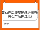 黄石产后康复护理班哪有(黄石产后护理班)
