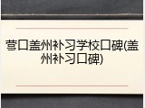 营口盖州补习学校口碑(盖州补习口碑)