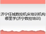 济宁任城数控机床培训机构哪里学(济宁数控培训)