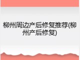 柳州周边产后修复推荐(柳州产后修复)