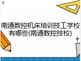 南通数控机床培训技工学校有哪些(南通数控技校)