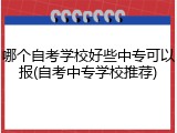 哪个自考学校好些中专可以报(自考中专学校推荐)