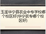 玉溪华宁县农业中专学校哪个校区好(华宁农专哪个校区好)