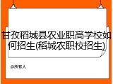 甘孜稻城县农业职高学校如何招生(稻城农职校招生)