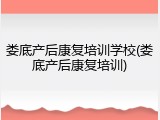 娄底产后康复培训学校(娄底产后康复培训)