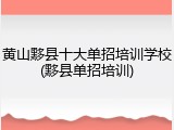 黄山黟县十大单招培训学校(黟县单招培训)