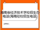 海南省经济技术学校招生办电话(海南经校招生电话)