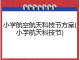 小学航空航天科技节方案(小学航天科技节)