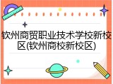 钦州商贸职业技术学校新校区(钦州商校新校区)
