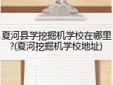 夏河县学挖掘机学校在哪里?(夏河挖掘机学校地址)