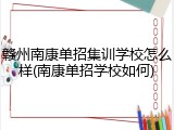赣州南康单招集训学校怎么样(南康单招学校如何)