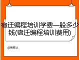 宿迁编程培训学费一般多少钱(宿迁编程培训费用)