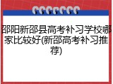 邵阳新邵县高考补习学校哪家比较好(新邵高考补习推荐)