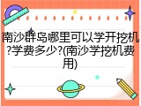 南沙群岛哪里可以学开挖机?学费多少?(南沙学挖机费用)