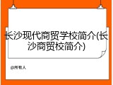 长沙现代商贸学校简介(长沙商贸校简介)