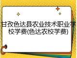 甘孜色达县农业技术职业学校学费(色达农校学费)