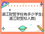 湛江财贸学校有多少学生(湛江财贸校人数)