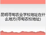 昆明寻甸农业学校地址在什么地方(寻甸农校地址)