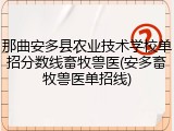 那曲安多县农业技术学校单招分数线畜牧兽医(安多畜牧兽医单招线)
