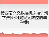 黔西南兴义数控机床培训班学费多少钱(兴义数控培训学费)