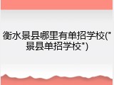 衡水景县哪里有单招学校("景县单招学校")