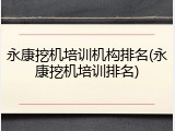 永康挖机培训机构排名(永康挖机培训排名)