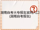 湖南自考大专报名官网入口(湖南自考报名)