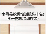 南丹县挖机培训机构排名(南丹挖机培训排名)
