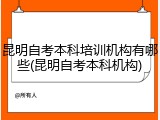 昆明自考本科培训机构有哪些(昆明自考本科机构)