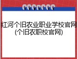 红河个旧农业职业学校官网(个旧农职校官网)