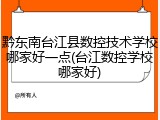 黔东南台江县数控技术学校哪家好一点(台江数控学校哪家好)