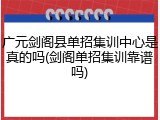 广元剑阁县单招集训中心是真的吗(剑阁单招集训靠谱吗)