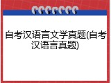 自考汉语言文学真题(自考汉语言真题)