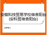 安徽科技贸易学校宿舍阳台(安科贸宿舍阳台)