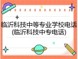 临沂科技中等专业学校电话(临沂科技中专电话)