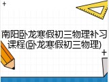南阳卧龙寒假初三物理补习课程(卧龙寒假初三物理)
