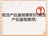 商洛产后康复哪家好(商洛产后康复推荐)
